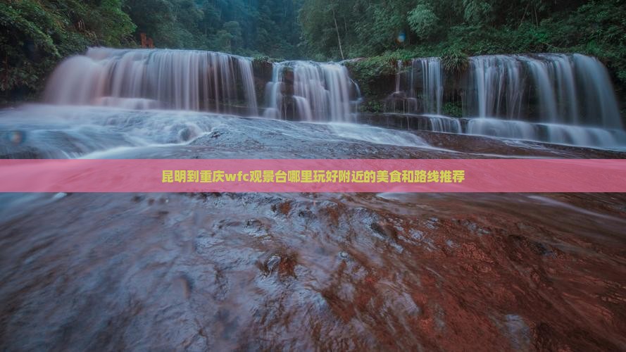 昆明到重庆wfc观景台哪里玩好附近的美食和路线推荐