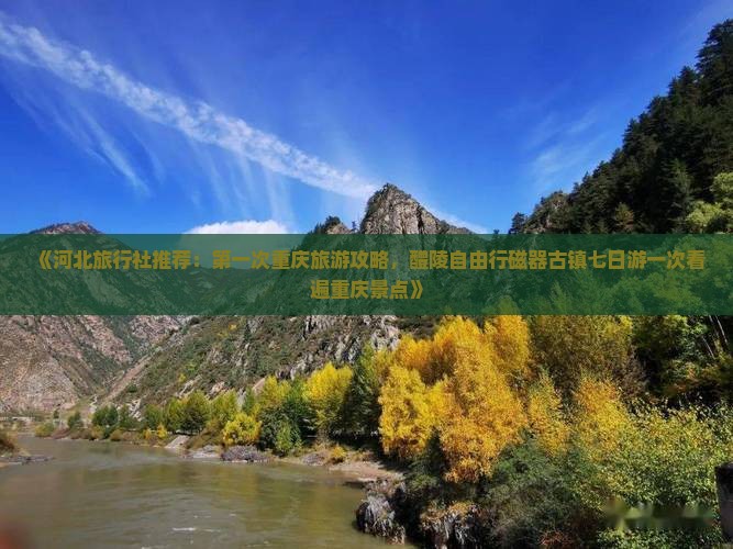 《河北旅行社推荐：第一次重庆旅游攻略，醴陵自由行磁器古镇七日游一次看遍重庆景点》