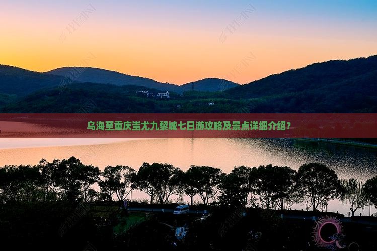 乌海至重庆蚩尤九黎城七日游攻略及景点详细介绍？