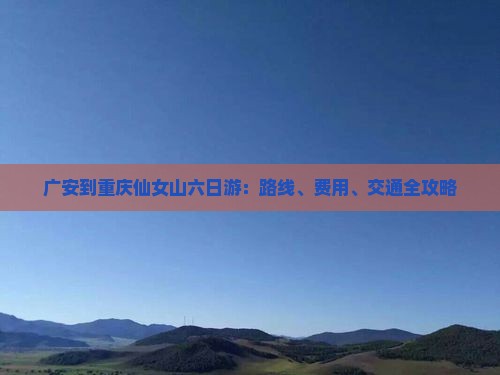 广安到重庆仙女山六日游：路线、费用、交通全攻略