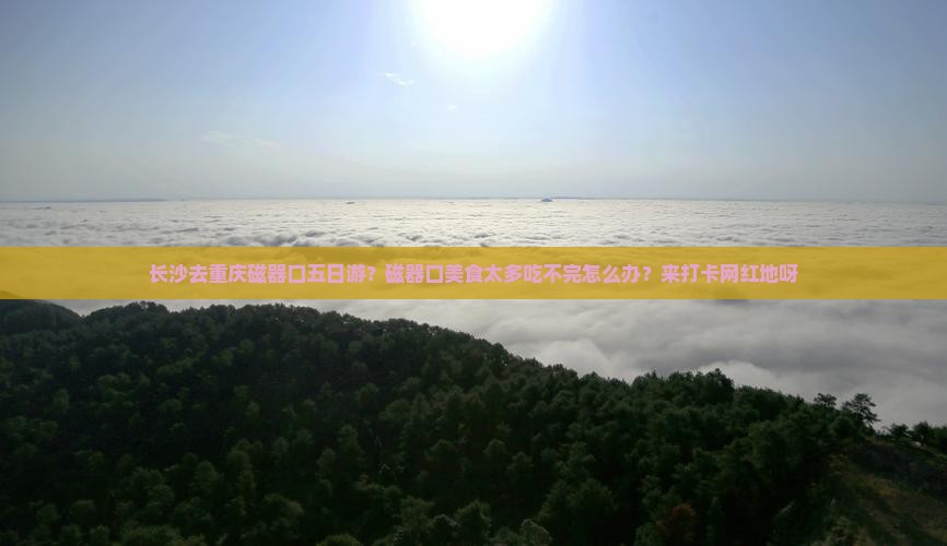 长沙去重庆磁器口五日游？磁器口美食太多吃不完怎么办？来打卡网红地呀