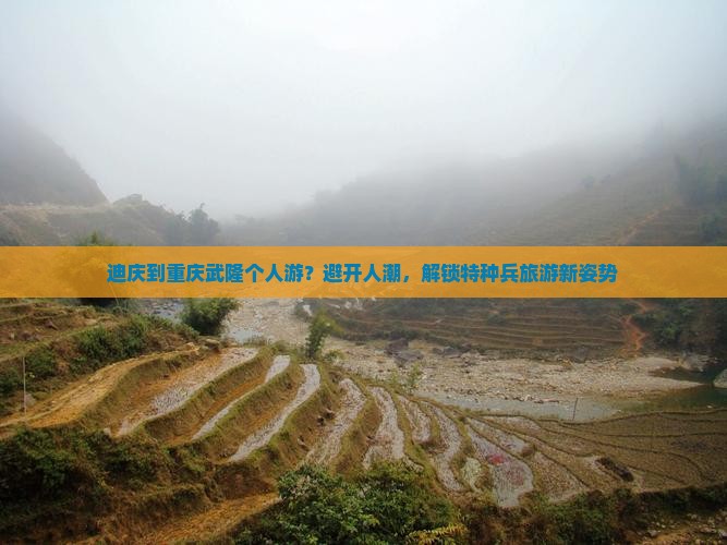 迪庆到重庆武隆个人游？避开人潮，解锁特种兵旅游新姿势