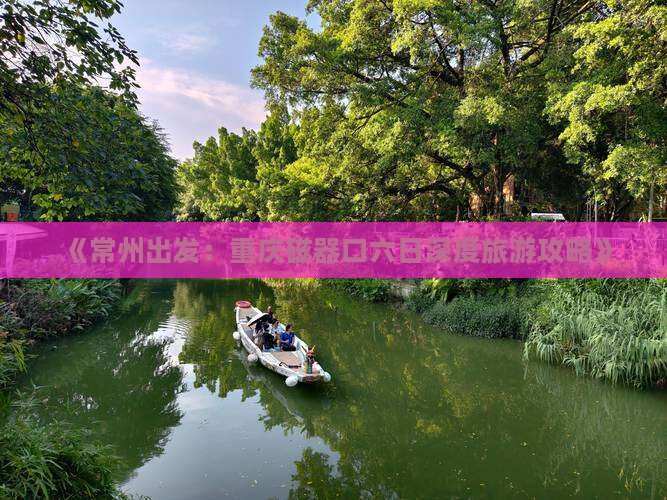 《常州出发：重庆磁器口六日深度旅游攻略》