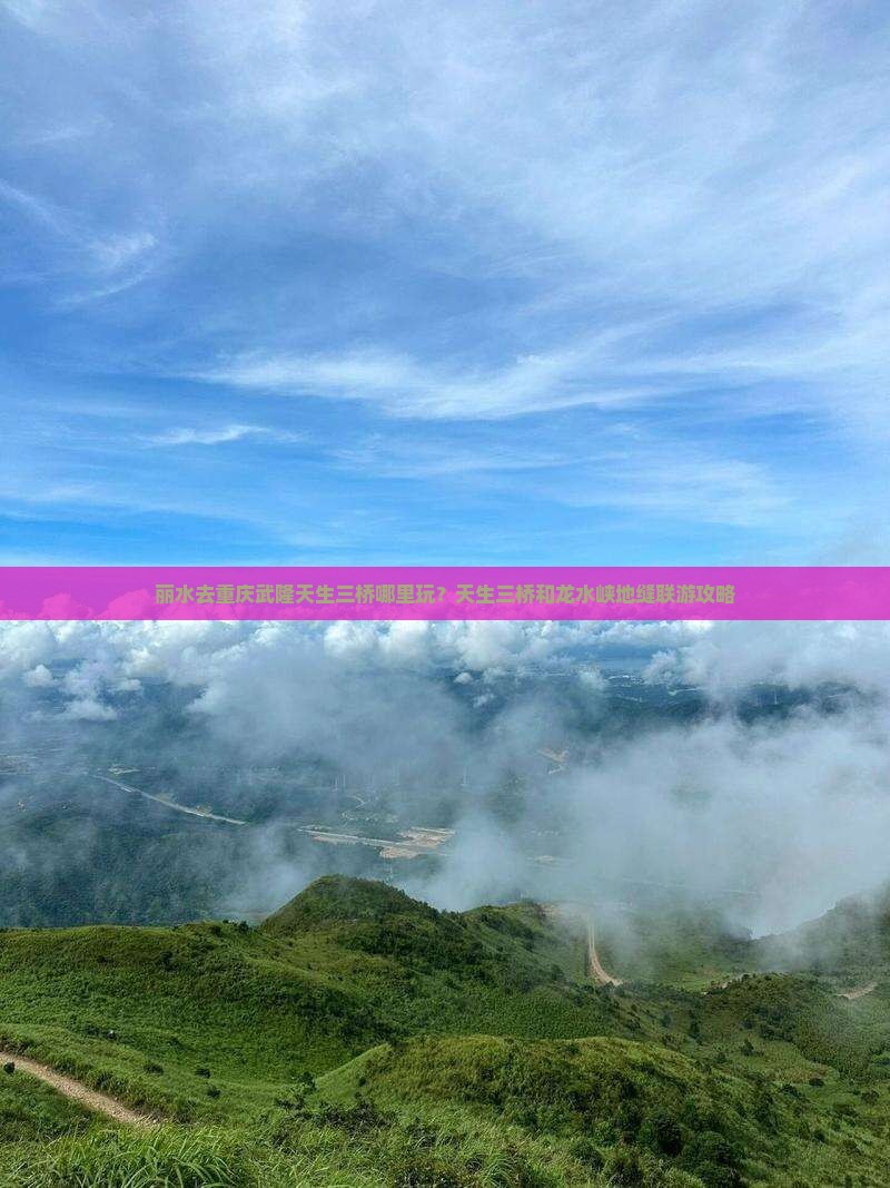 丽水去重庆武隆天生三桥哪里玩？天生三桥和龙水峡地缝联游攻略