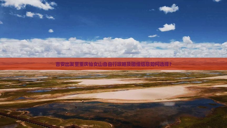 吉安出发至重庆仙女山自由行攻略及团组信息如何选择？