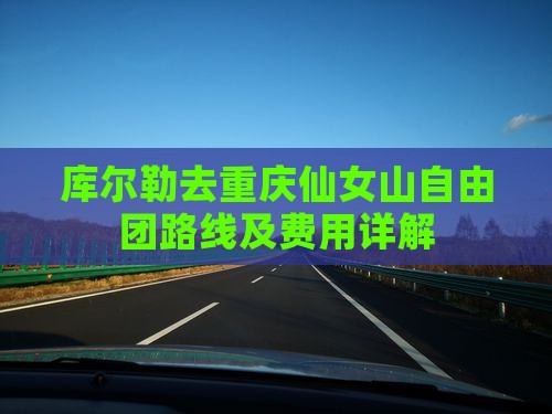 库尔勒去重庆仙女山自由团路线及费用详解