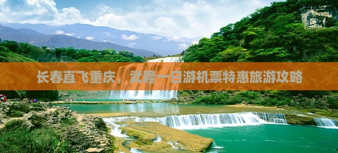 长春直飞重庆，武隆一日游机票特惠旅游攻略