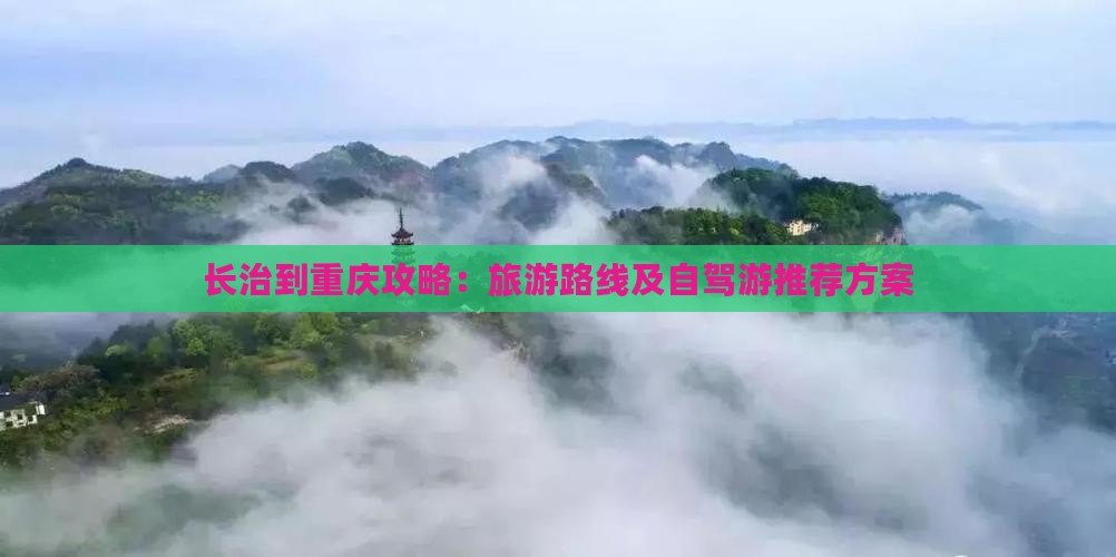 长治到重庆攻略：旅游路线及自驾游推荐方案