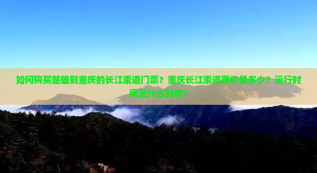 如何购买楚雄到重庆的长江索道门票？重庆长江索道票价是多少？运行时间是什么时候？