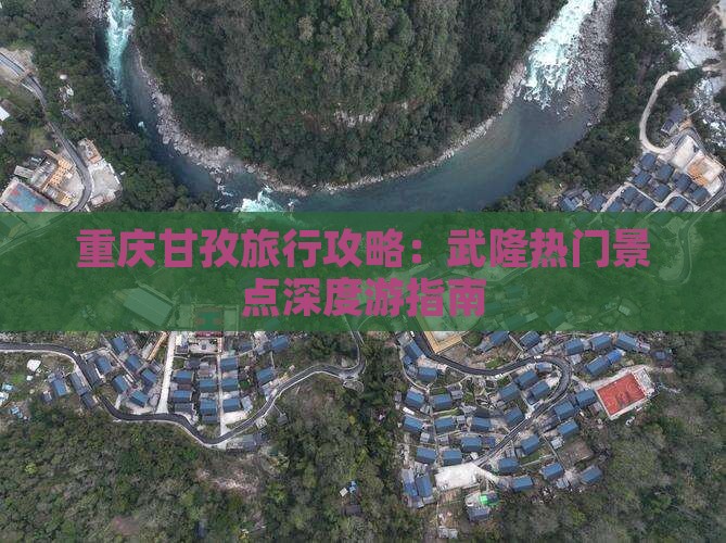重庆甘孜旅行攻略：武隆热门景点深度游指南