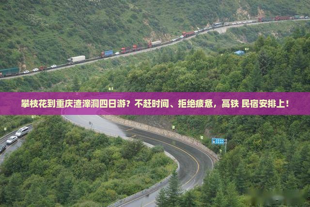 攀枝花到重庆渣滓洞四日游？不赶时间、拒绝疲惫，高铁+民宿安排上！