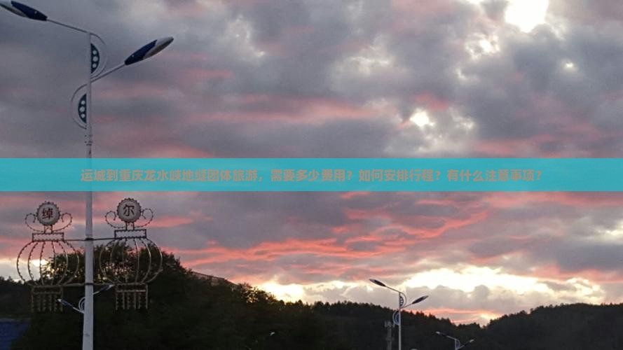 运城到重庆龙水峡地缝团体旅游，需要多少费用？如何安排行程？有什么注意事项？