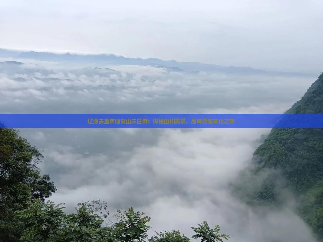 辽源去重庆仙女山三日游：探秘山川美景，品味巴渝文化之旅