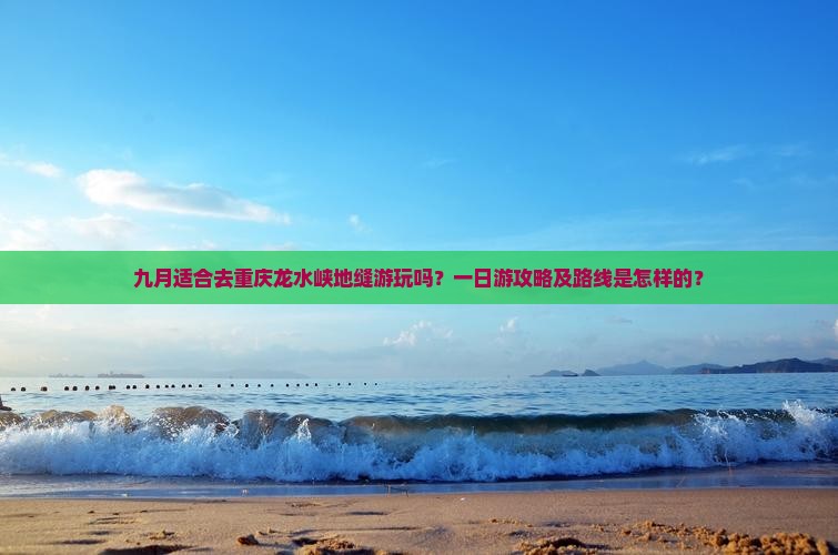 九月适合去重庆龙水峡地缝游玩吗？一日游攻略及路线是怎样的？