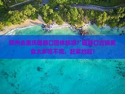 郑州去重庆磁器口团体旅游？磁器口古镇美食太多吃不完，赶紧约起！