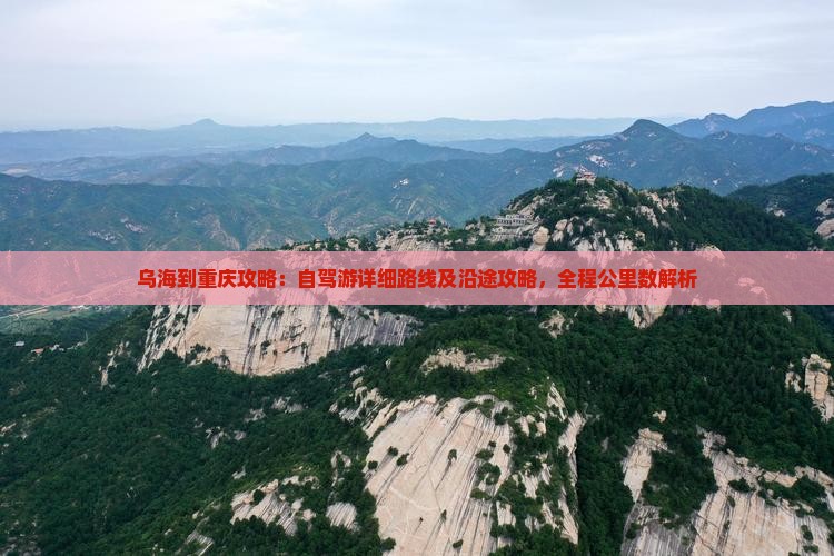 乌海到重庆攻略：自驾游详细路线及沿途攻略，全程公里数解析