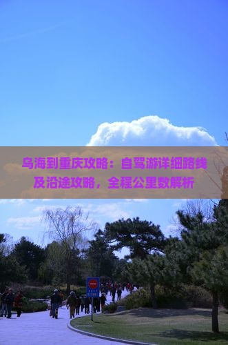 乌海到重庆攻略：自驾游详细路线及沿途攻略，全程公里数解析