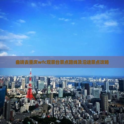 曲靖去重庆wfc观景台景点路线及沿途景点攻略