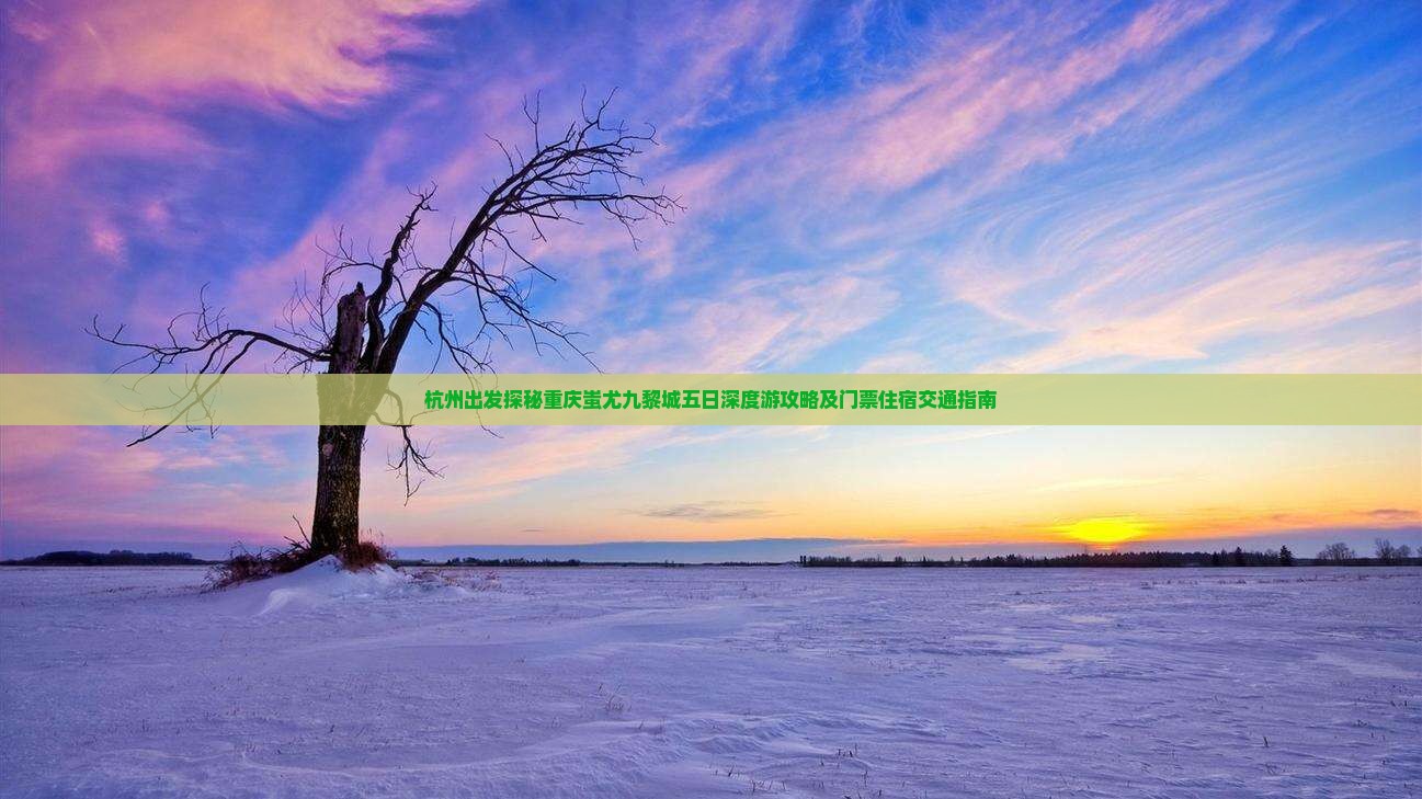 杭州出发探秘重庆蚩尤九黎城五日深度游攻略及门票住宿交通指南