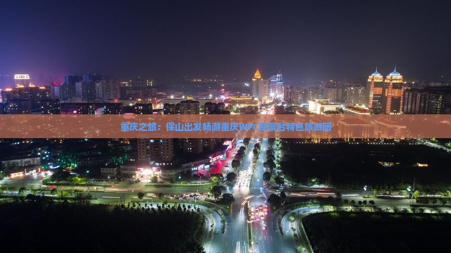 重庆之旅：保山出发畅游重庆WFC观景台特色旅游团