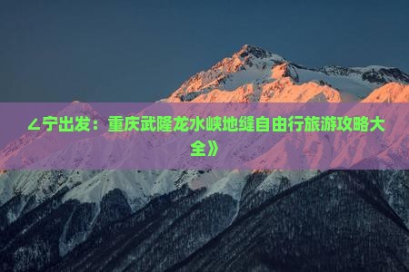 ∠宁出发：重庆武隆龙水峡地缝自由行旅游攻略大全》