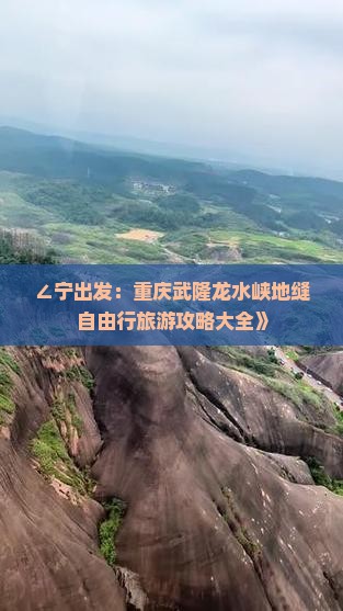 ∠宁出发：重庆武隆龙水峡地缝自由行旅游攻略大全》