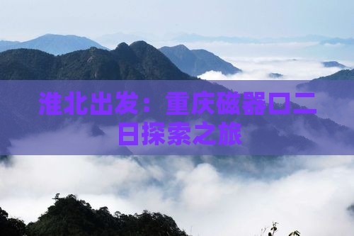 淮北出发：重庆磁器口二日探索之旅