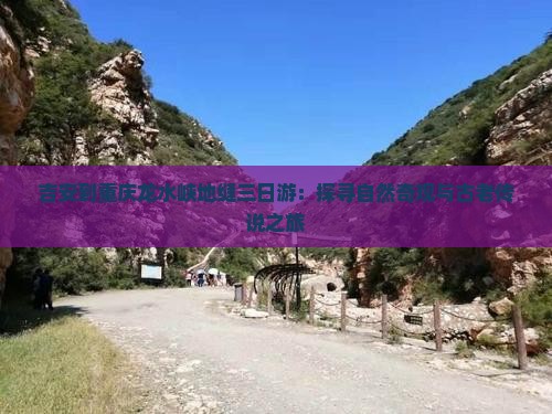 吉安到重庆龙水峡地缝三日游：探寻自然奇观与古老传说之旅