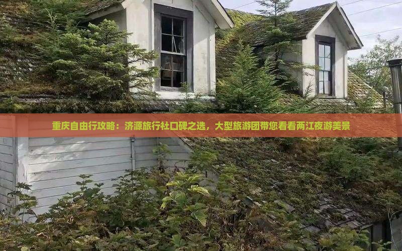 重庆自由行攻略：济源旅行社口碑之选，大型旅游团带您看看两江夜游美景
