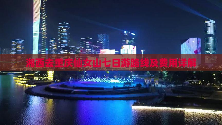 湘西去重庆仙女山七日游路线及费用详解