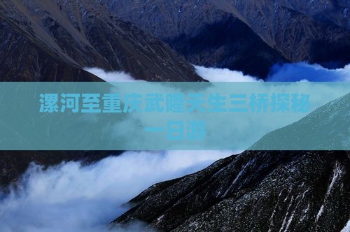 漯河至重庆武隆天生三桥探秘一日游