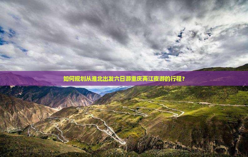 如何规划从淮北出发六日游重庆两江夜游的行程？