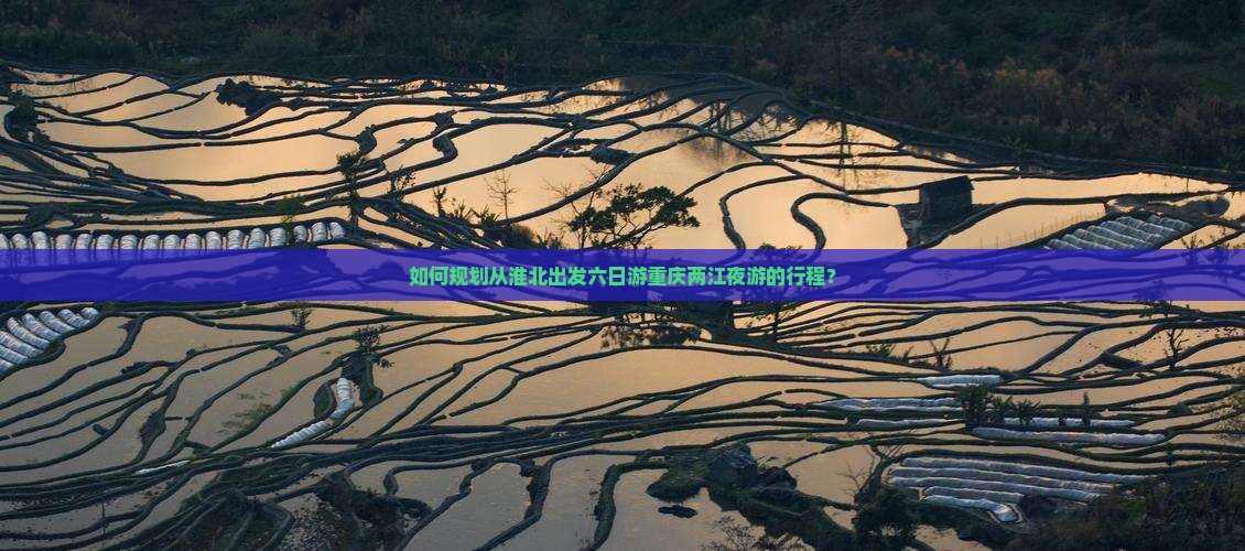 如何规划从淮北出发六日游重庆两江夜游的行程？