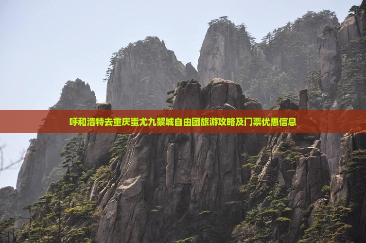 呼和浩特去重庆蚩尤九黎城自由团旅游攻略及门票优惠信息