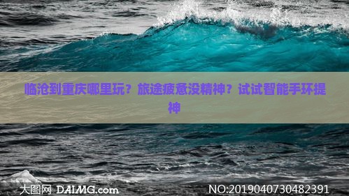 临沧到重庆哪里玩？旅途疲惫没精神？试试智能手环提神