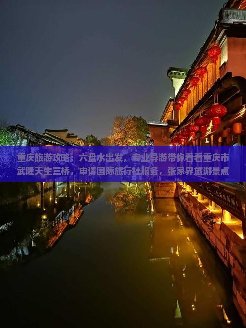 重庆旅游攻略：六盘水出发，专业导游带你看看重庆市武隆天生三桥，申请国际旅行社服务，张家界旅游景点专题自由行信息