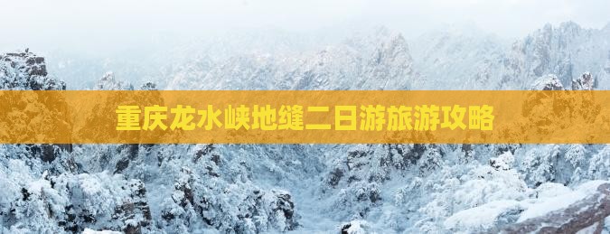重庆龙水峡地缝二日游旅游攻略