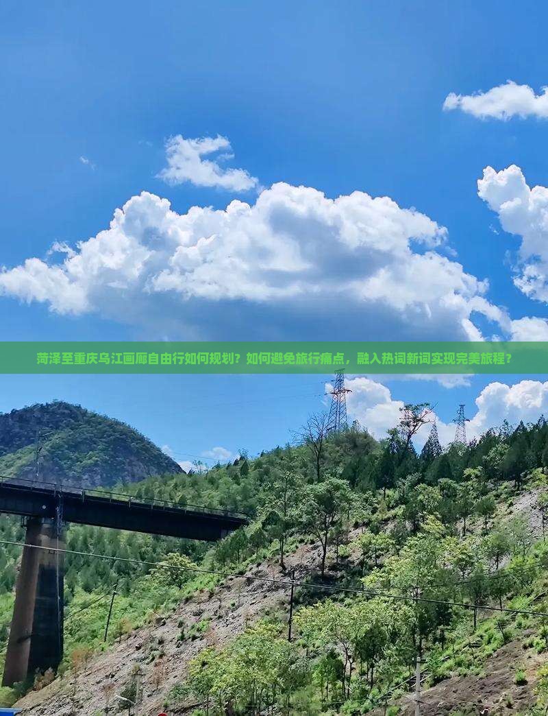 菏泽至重庆乌江画廊自由行如何规划？如何避免旅行痛点，融入热词新词实现完美旅程？