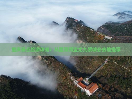 重庆景点旅游攻略：从醴陵到蚩尤九黎城必去地推荐