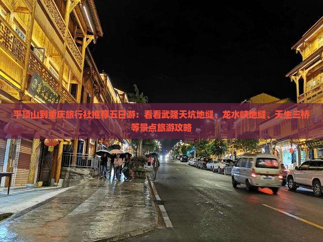 平顶山到重庆旅行社推荐五日游：看看武隆天坑地缝、龙水峡地缝、天生三桥等景点旅游攻略