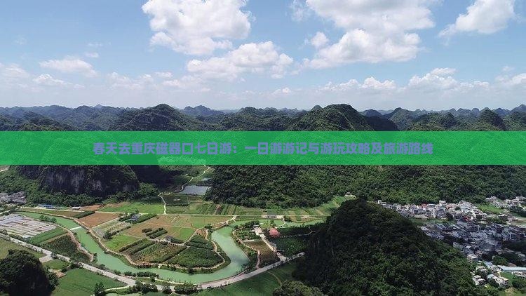 春天去重庆磁器口七日游：一日游游记与游玩攻略及旅游路线