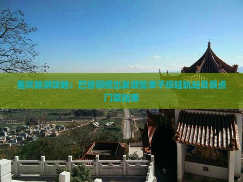 重庆旅游攻略：巴音郭楞出发游览李子坝轻轨站及景点门票指南