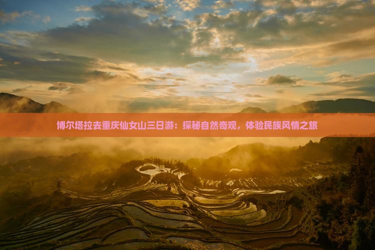 博尔塔拉去重庆仙女山三日游：探秘自然奇观，体验民族风情之旅