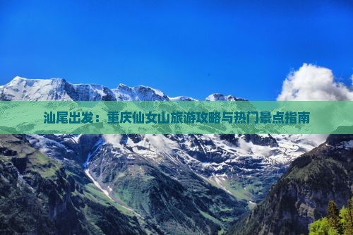 汕尾出发：重庆仙女山旅游攻略与热门景点指南