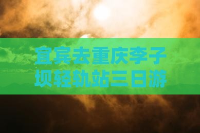 宜宾去重庆李子坝轻轨站三日游路线及费用