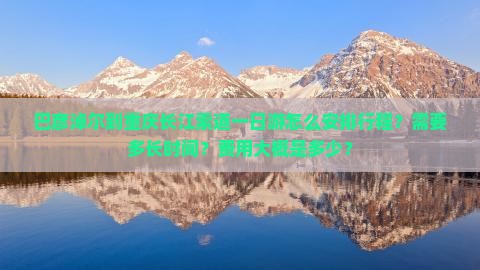 巴彦淖尔到重庆长江索道一日游怎么安排行程？需要多长时间？费用大概是多少？