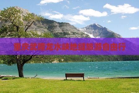 重庆武隆龙水峡地缝旅游自由行
