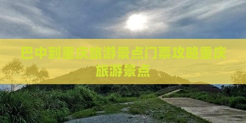 巴中到重庆旅游景点门票攻略重庆旅游景点