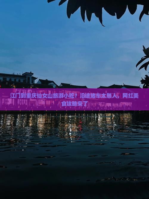 江门到重庆仙女山旅游小吃？沿途堵车太愁人，网红美食攻略来了