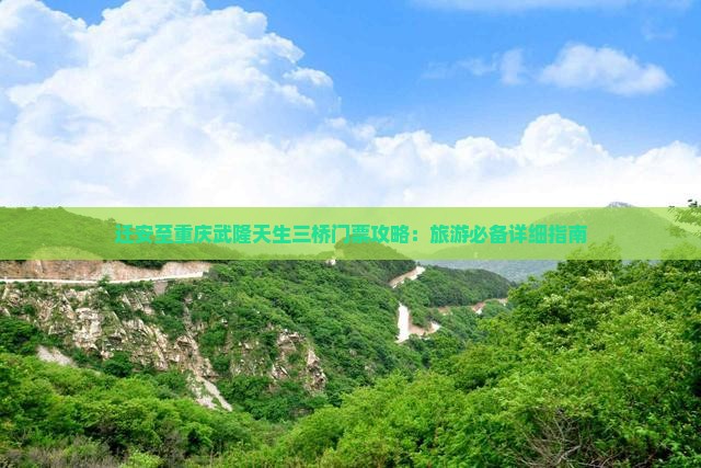迁安至重庆武隆天生三桥门票攻略：旅游必备详细指南